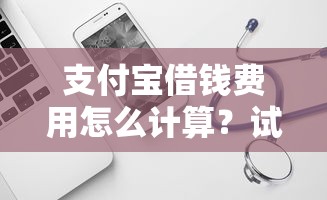 支付宝借钱费用怎么计算？试试这5个容易借贷的网贷平台