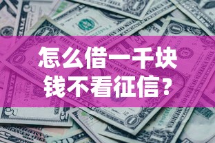 怎么借一千块钱不看征信？罗列五个黑户短借平台,秒下款还可靠