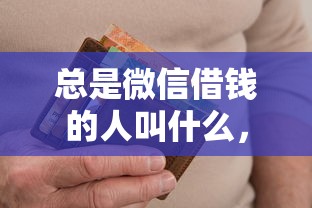 总是微信借钱的人叫什么，罗列5个借款平台可以给黑户当前有逾期的借款一万