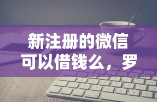 新注册的微信可以借钱么，罗列5个黑户可快速办理小额贷款业务的口子