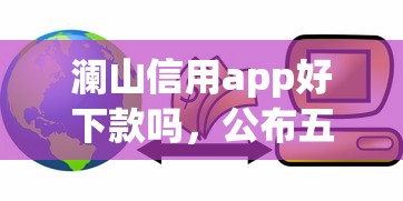 澜山信用app好下款吗，公布五个不看征信和负债的贷款平台
