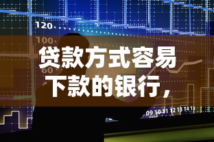 贷款方式容易下款的银行，公布5个贷款通过高的口子