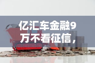亿汇车金融9万不看征信，公布5个最容易下款的贷款平台不看征信