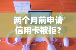 两个月前申请信用卡被拒？试试这5个芝麻分负面借款的平台