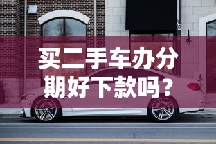买二手车办分期好下款吗？梳理5个急用钱无视一切必下款的口子