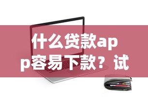什么贷款app容易下款？试试这五个现在平台可以下款