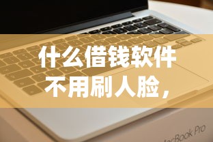 什么借钱软件不用刷人脸，整理5个网贷黑户必过app