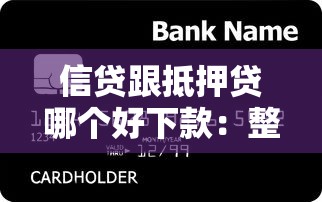 信贷跟抵押贷哪个好下款：整合5个易通过的贷款平台