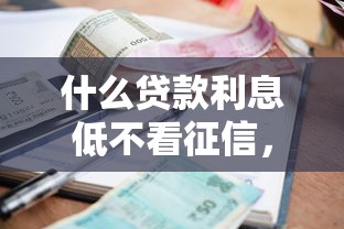 什么贷款利息低不看征信，推荐5个17岁贷款平台秒到账