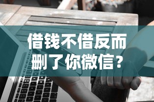 借钱不借反而删了你微信?推荐5个2025年714必下口子借款平台 借钱不借反而删了你微信?推荐5个2025年714必下口子借款平台