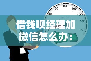 借钱呗经理加微信怎么办：公布五个贷款平台不看征信,不看负债