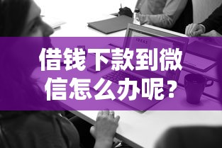 借钱下款到微信怎么办呢？梳理五个能下款的平台