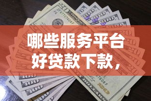 哪些服务平台好贷款下款，看看这5个薪朋友一样的预支口子