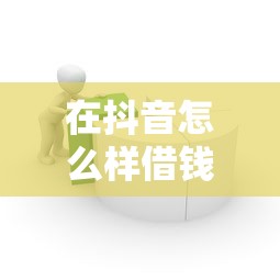 在抖音怎么样借钱到微信，整合5个借钱容易的平台