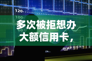 多次被拒想办大额信用卡，整合五个良心贷款平台