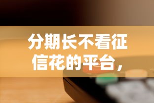 分期长不看征信花的平台，看看这5个大学生借钱平台
