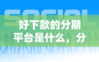 好下款的分期平台是什么，分享五个黑户能贷的网贷平台