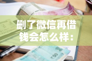 删了微信再借钱会怎么样：梳理五个低利率贷款平台