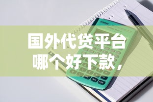国外代贷平台哪个好下款，整理五个简单的贷款平台
