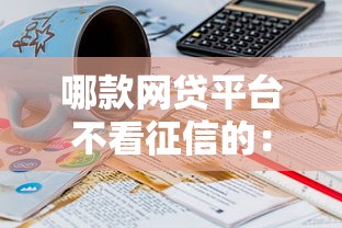 哪款网贷平台不看征信的：试试这五个18岁必下款的网贷平台