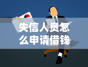 失信人员怎么申请借钱的：梳理5个大额贷款平台