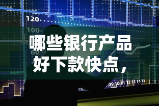 哪些银行产品好下款快点，公布5个利息低的贷款平台