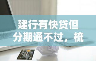 建行有快贷但分期通不过，梳理五个借款平台的钱好借一点