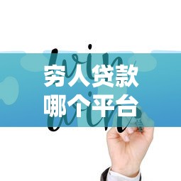 穷人贷款哪个平台好下款，整合五个正规网上贷款平台