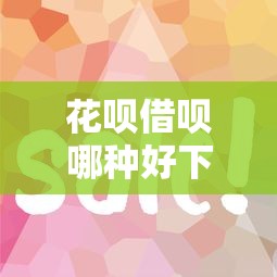 花呗借呗哪种好下款的快：看看这5个花户借款平台容易通过