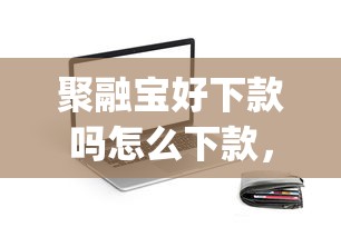 聚融宝好下款吗怎么下款,整理五个黑征信也能贷款的网贷app 聚融宝好下款吗怎么下款,整理五个黑征信也能贷款的网贷app