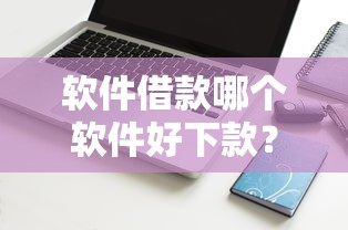 软件借款哪个软件好下款？看看这5个有没有什么软件征信黑了可以贷款