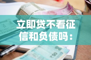 立即贷不看征信和负债吗：推荐五个逾期还能贷款的平台