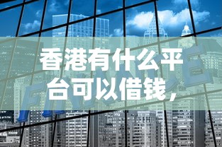 香港有什么平台可以借钱，罗列五个不上征信的贷款平台