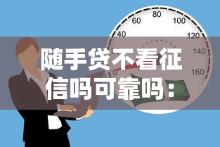 随手贷不看征信吗可靠吗：罗列5个有借款平台可以贷款