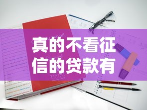 真的不看征信的贷款有吗,梳理五个贷款口子平台 真的不看征信的贷款有吗,梳理五个贷款口子平台