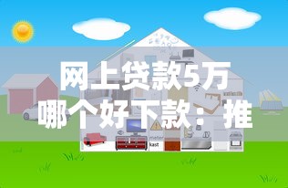 网上贷款5万哪个好下款：推荐5个网上贷款都平台