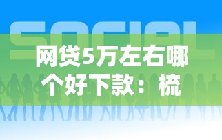 网贷5万左右哪个好下款：梳理五个网贷平台利息排行