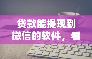 贷款能提现到微信的软件，看看这五个不用芝麻分能借的平台