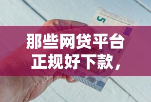 那些网贷平台正规好下款,试试这五个官方借钱平台 那些网贷平台正规好下款,试试这五个官方借钱平台