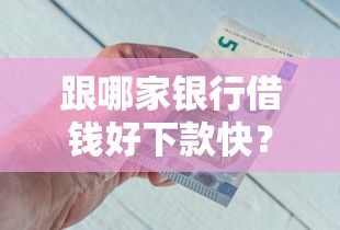 跟哪家银行借钱好下款快？公布5个有没有好借钱的平台