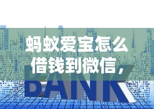 蚂蚁爱宝怎么借钱到微信，推荐五个大的贷款平台
