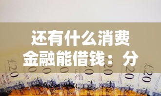还有什么消费金融能借钱:分享5个逾期还能贷款的平台 还有什么消费金融能借钱:分享5个逾期还能贷款的平台
