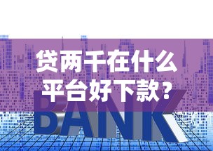 贷两千在什么平台好下款？看看这5个平台贷款利息低