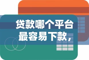 贷款哪个平台最容易下款，分享五个最简单的贷款平台