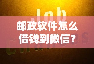 邮政软件怎么借钱到微信？公布5个借钱大平台