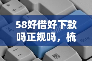 58好借好下款吗正规吗，梳理五个11月独家贷款的软件
