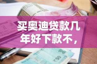买奥迪贷款几年好下款不，梳理五个2025年哪些借款平台不查征信大数据