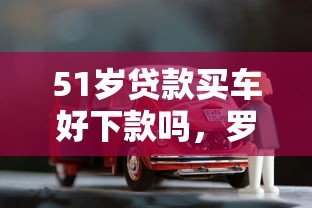 51岁贷款买车好下款吗，罗列五个容易下款的小额贷款平台