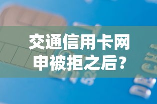 交通信用卡网申被拒之后？试试这5个小额借款平台正规利息低