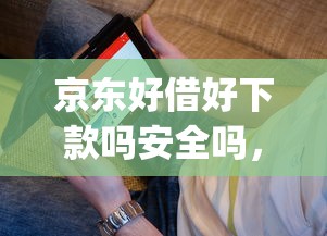 京东好借好下款吗安全吗，看看这5个黑户能下款的app口子入口